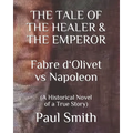 THE TALE OF THE HEALER & THE EMPEROR Fabre d 'Olivet vs Napoleon: (A Historical Novel of a True Story)