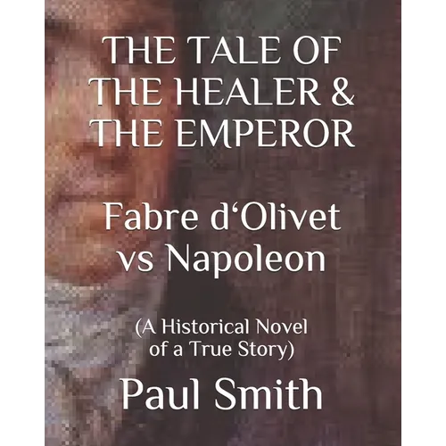 THE TALE OF THE HEALER & THE EMPEROR Fabre d 'Olivet vs Napoleon: (A Historical Novel of a True Story)