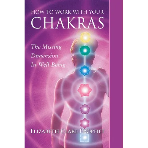 How to Work with Your Chakras: The Missing Dimension in Well-Being