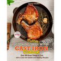 Mastering Cooking Skills with Cast Iron Cookbook: Over 150 Great Things to Cook with a Cast-Iron Skillet and Healthy Recipes (Part 1)