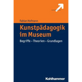 Kunstpadagogik Im Museum: Begriffe - Theorien - Grundlagen
