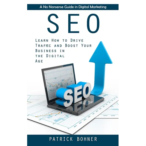 Seo: A No Nonsense Guide in Digital Marketing (Learn How to Drive Traffic and Boost Your Business in the Digital Age)