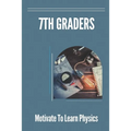 7th Graders: Motivate To Learn Physics: Physic For 7Th Graders