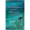 A HUNDRED LAST BREATHS Caregiving at the End of Life with Acceptance, Compassion, and Love