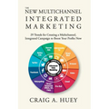 The New Multichannel, Integrated Marketing: 29 Trends for Creating a Multichannel, Integrated Campaign to Boost Your Profits Now