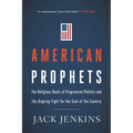 American Prophets: The Religious Roots of Progressive Politics and the Ongoing Fight for the Soul of the Country