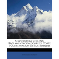 Selvicultura Chilena: Reglamentacion Sobre El Corte I Conservacion De Los Bosques