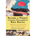 Become a Winner Claiming Thoroughbred Race Horses: Handicap Like A Pro, Claim Like A Pro, A Guide For The Beginner Or The Pro