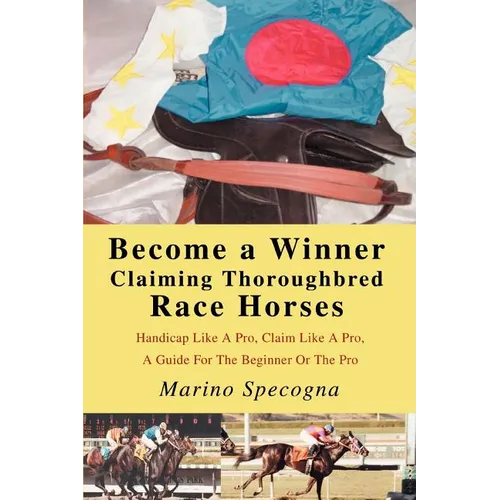Become a Winner Claiming Thoroughbred Race Horses: Handicap Like A Pro, Claim Like A Pro, A Guide For The Beginner Or The Pro