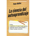 La ciencia del autoaprendizaje: Cómo enseñarte a ti mismo lo que quieras, aprender más en menos tiempo y dirigir tu propia educación