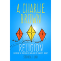 Charlie Brown Religion: Exploring the Spiritual Life and Work of Charles M. Schulz