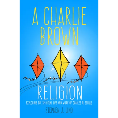 Charlie Brown Religion: Exploring the Spiritual Life and Work of Charles M. Schulz