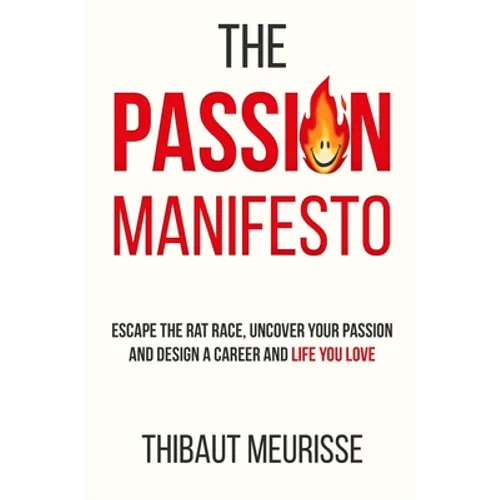The Passion Manifesto: Escape the Rat Race, Uncover Your Passion and Design a Career and Life You Love