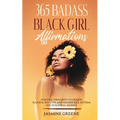 365 Badass Black Girl Affirmations: Positive Thoughts To Create Success, Wealth, and Higher Self-Esteem For Powerful Women