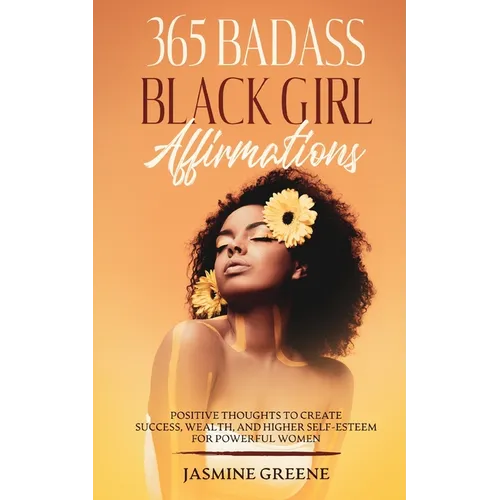 365 Badass Black Girl Affirmations: Positive Thoughts To Create Success, Wealth, and Higher Self-Esteem For Powerful Women