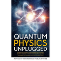 Quantum Physics Unplugged: A Beginner's Guide to Understanding the Universe's Greatest Mysteries - Master the Basics Through Clear Language, Fun