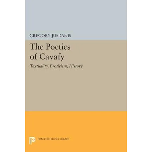 The Poetics of Cavafy: Textuality, Eroticism, History