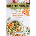 Food For Fertility: Effective Guide To Prepare Your Body With Nutrition