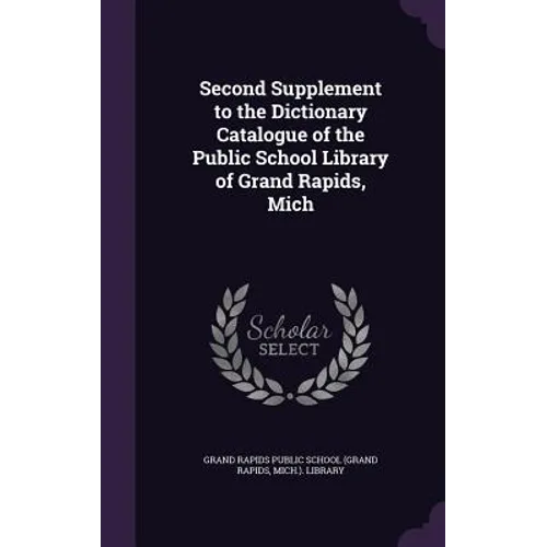 Second Supplement to the Dictionary Catalogue of the Public School Library of Grand Rapids, Mich