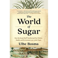 The World of Sugar: How the Sweet Stuff Transformed Our Politics, Health, and Environment Over 2,000 Years