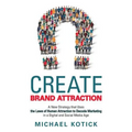 Create Brand Attraction: A New Strategy that Uses the Laws of Human Attraction to Decode Marketing in a Digital and Social Media Age