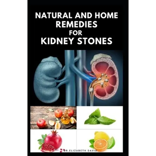 Natural and Home Remedies for Kidney Stones: Herbal And Home Remedies For Preventing, Dissolving And Healing Kidney Stone