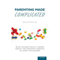 Parenting Made Complicated: What Science Really Knows about the Greatest Debates of Early Childhood