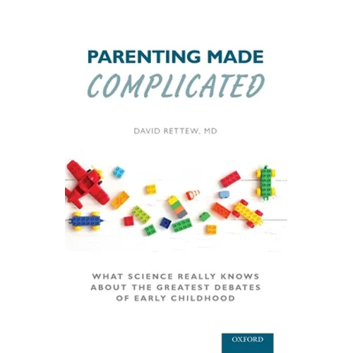 Parenting Made Complicated: What Science Really Knows about the Greatest Debates of Early Childhood