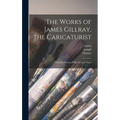 The Works of James Gillray, the Caricaturist; With the History of His Life and Times
