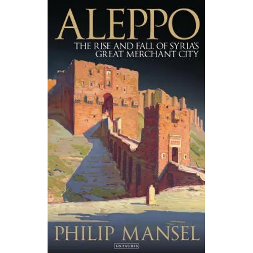 Aleppo: The Rise and Fall of Syria's Great Merchant City
