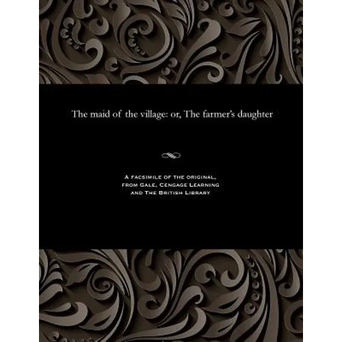 The Maid of the Village: Or, the Farmer's Daughter
