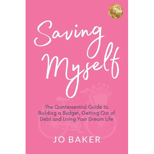 Saving Myself: A Quintessential Guide to Building a Budget, Getting Out of Debt and Living Your Dream Life