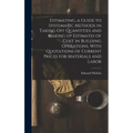 Estimating, a Guide to Systematic Methods in Taking off Quantities and Making up Estimates of Cost in Building Operations, With Quotations of Current