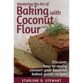 Mastering the Art of Baking with Coconut Flour Black & White Interior: Tips & Tricks for Success with This High-Protein, Super Food Flour + Discover H