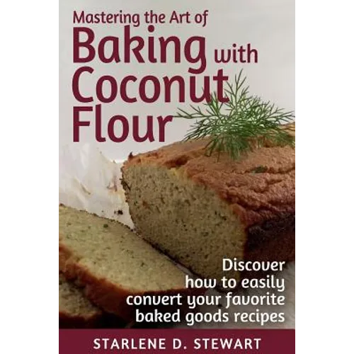 Mastering the Art of Baking with Coconut Flour Black & White Interior: Tips & Tricks for Success with This High-Protein, Super Food Flour + Discover H