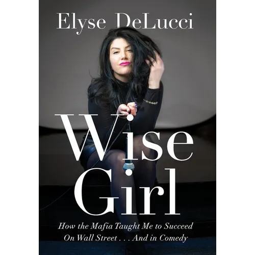 Wise Girl: How the Mafia Taught Me to Succeed on Wall Street... and in Comedy