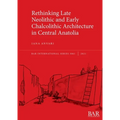 Rethinking Late Neolithic and Early Chalcolithic Architecture in Central Anatolia