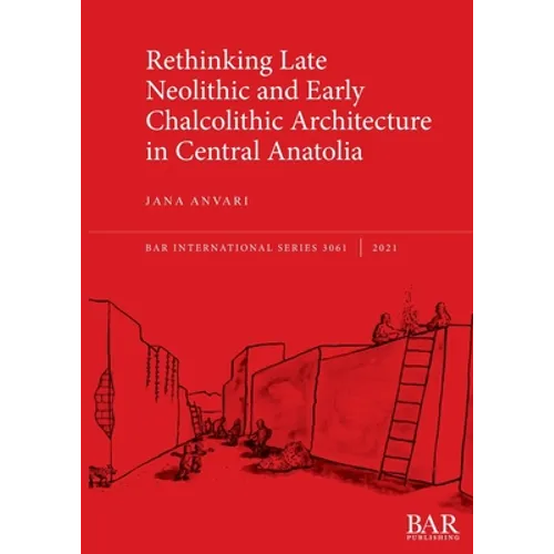 Rethinking Late Neolithic and Early Chalcolithic Architecture in Central Anatolia