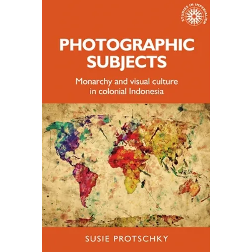 Photographic Subjects: Monarchy and Visual Culture in Colonial Indonesia