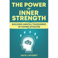 The Power of Inner Strength: Building Mental Toughness in Young Athletes