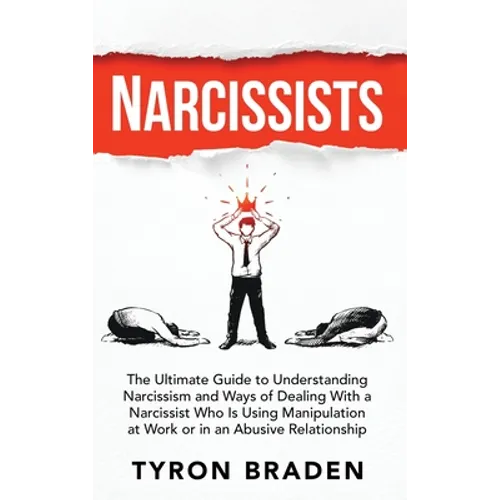Narcissists: The Ultimate Guide to Understanding Narcissism and Ways of Dealing With a Narcissist Who Is Using Manipulation at Work or in an Abusive R