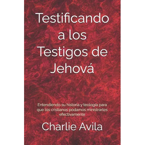 Testificando a los Testigos de Jehová: Entendiendo su historia y teología para que los cristianos podamos ministrarles efectivamente