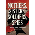 Mothers, Sisters, Soldiers, Spies: Women at War in American Military History