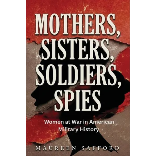 Mothers, Sisters, Soldiers, Spies: Women at War in American Military History