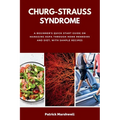 Churg-Strauss Syndrome: A Beginner's Quick Start Guide on Managing EGPA through Home Remedies and Diet, with Sample Recipes