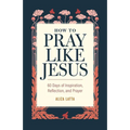 How to Pray Like Jesus: 60 Days of Inspiration, Reflection, and Prayer