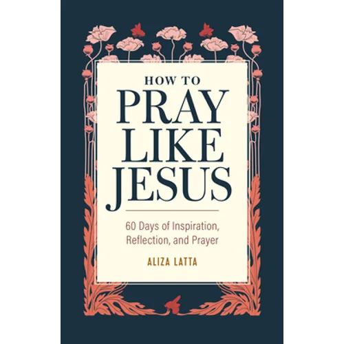 How to Pray Like Jesus: 60 Days of Inspiration, Reflection, and Prayer