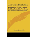 Destructive Distillation: A Manualette of the Paraffin, Coal Tar, Rosin Oil, Petroleum, and Kindred Industries (1877)