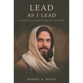 Lead As I Lead: Acquiring the Leadership Attributes of Jesus Christ