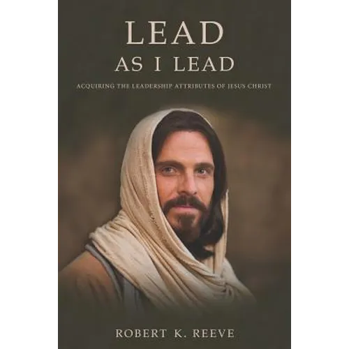 Lead As I Lead: Acquiring the Leadership Attributes of Jesus Christ